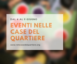 Eventi nelle Case del Quartiere dal 4 al 9 Giugno!